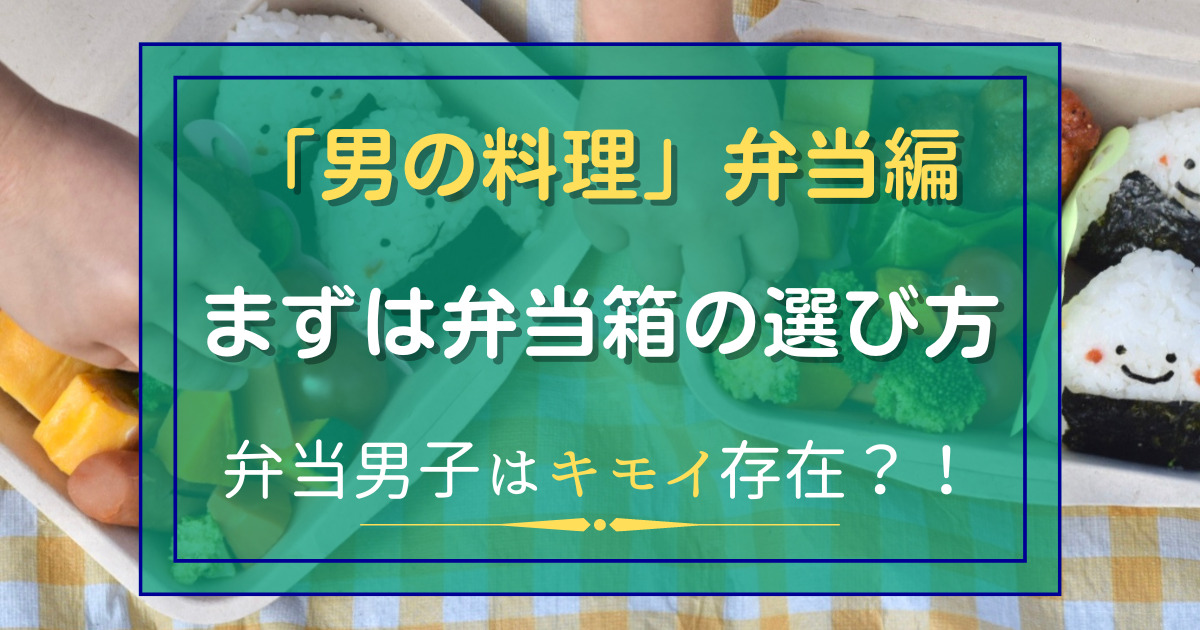 「男の料理」弁当編　まずは弁当箱の選び方