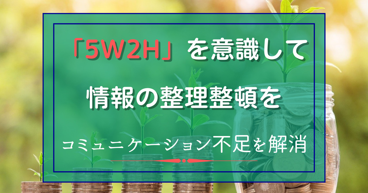 5W2Hを意識して情報の整理整頓を