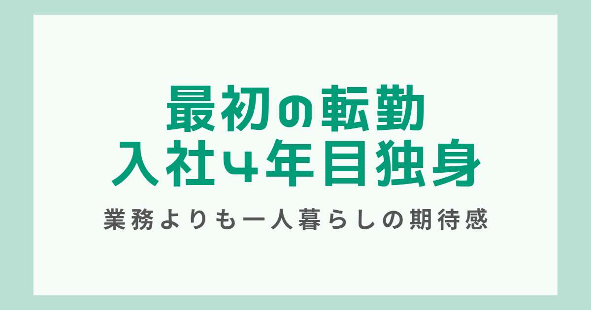 最初の転勤。入社4年目の独身時代。「業務よりも一人暮らしの期待感」が大きかった。