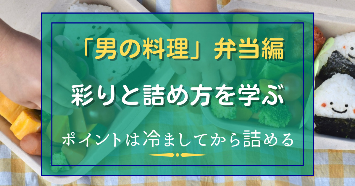 「男の料理」弁当編　彩りと詰め方を学ぶ。ポイントは冷ましてから詰める