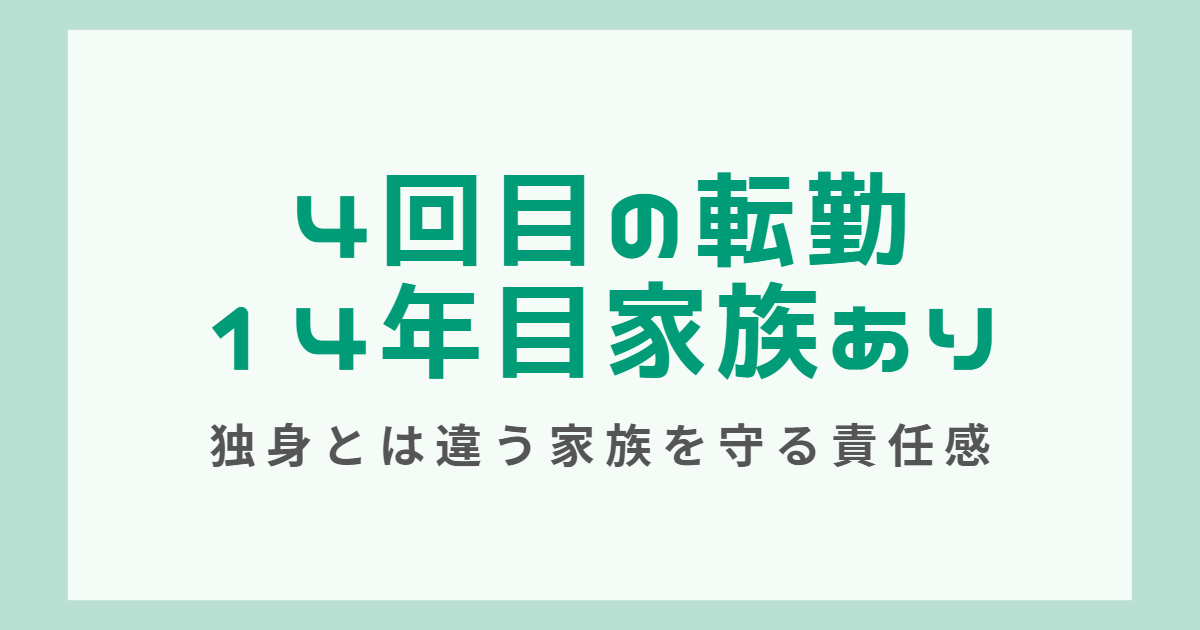 4回目の転勤。14年目家族あり。「独身とは違う家族を守る責任感」を感じた。