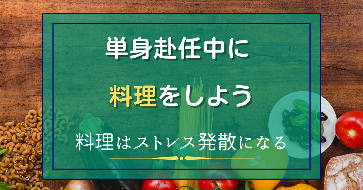 単身赴任中に料理をしよう。料理はストレス発散にもなります。