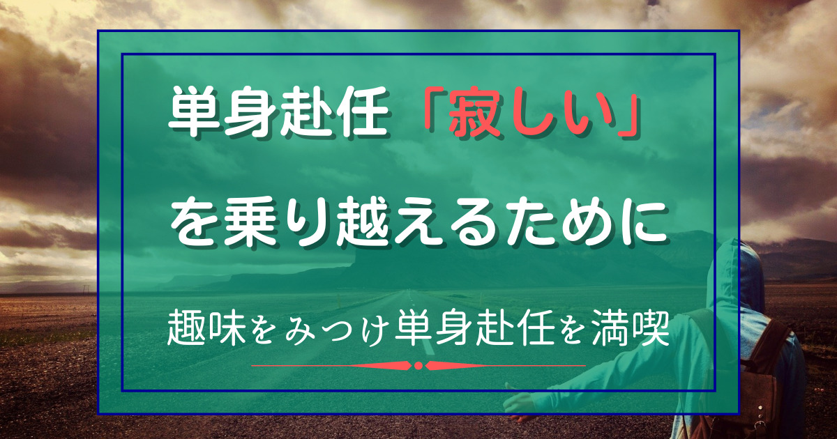 単身赴任「寂しい」を乗り越えるために