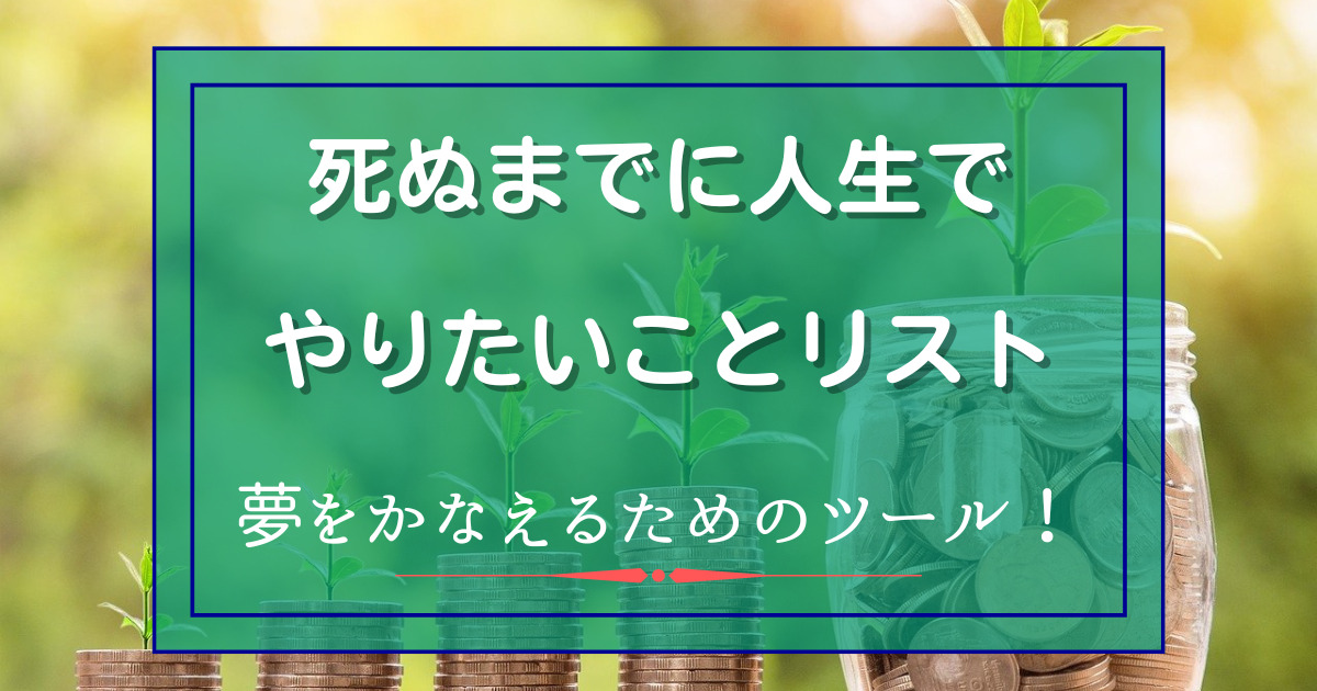 死ぬまでに人生でやりたいことリスト。夢を叶えるためのツール！